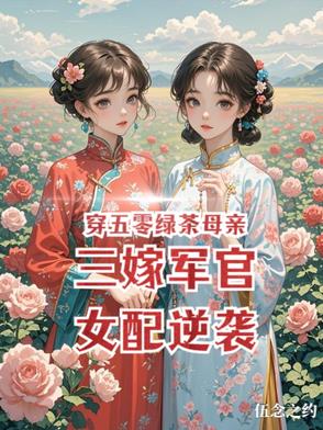 穿五零绿茶母亲三嫁军官女配逆袭穿五零绿茶母亲三嫁军官女配逆袭